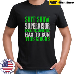 Shit Show Supervisor Because Someone Has To Run This Circus Shirt