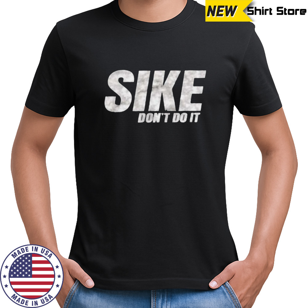 Sike don’t do it shirt