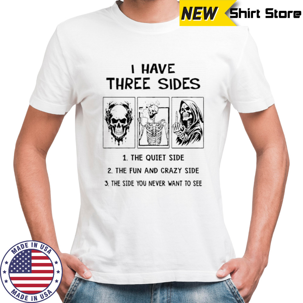 Skeleton I have three sides the quiet side the fun and crazy side the side you never want to see shirt