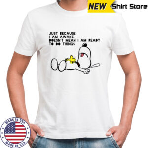 Snoopy and Woodstock just because I am awake doesn’t mean I am ready to do things shirt