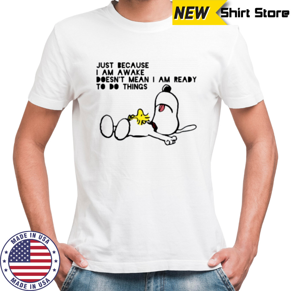 Snoopy and Woodstock just because I am awake doesn’t mean I am ready to do things shirt Snoopy and Woodstock just because I am awake doesn’t mean I am ready to do things shirt