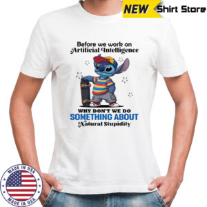 Stitch before we work on Artificial intelligence why don’t we do something about natural stupidity shirt