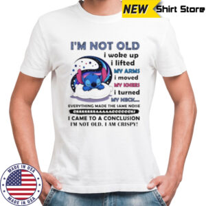 Stitch I’m not old I woke up I lifted my arms I moved my knees I turned my neck shirt