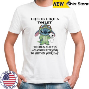 Stitch life is like a toilet there’s always an asshole trying to shit on your day shirt