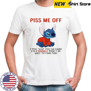 Stitch piss me off I will slap you so hard even google won’t be able to find you T shirt