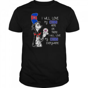 The Cat In The Hat I Will Love My Cubs Here Or There I Will Love My Cubs Everywhere T-Shirt