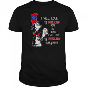 The Cat In The Hat I Will Love My Phillies Here Or There I Will Love My Phillies Everywhere T-Shirt