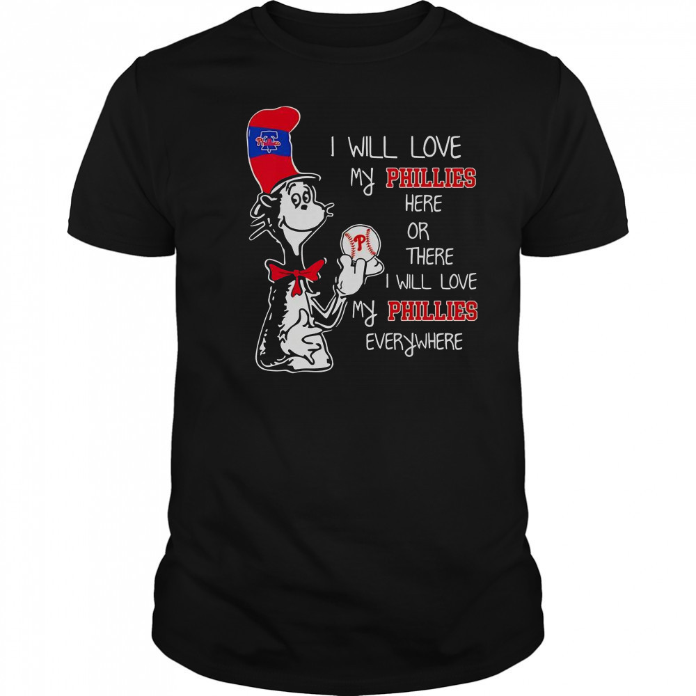 The Cat In The Hat I Will Love My Phillies Here Or There I Will Love My Phillies Everywhere T-Shirt The Cat In The Hat I Will Love My Phillies Here Or There I Will Love My Phillies Everywhere T-Shirt