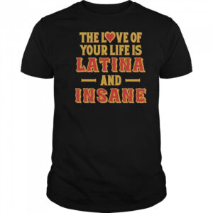 The Love Of Your Life Is Latina And Insane T-Shirt