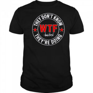 They Don’t Know What The Fuck They’re Doing Signature WTF T-Shirt