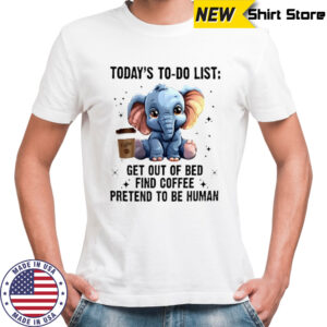 Today’s To Do List Get Out Of Bed Find Coffee Pretend Elephant shirt