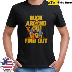 Trump Buck Around And Find Out shirt