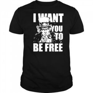 Uncle Sam I want you to be free patriotic USA 4th of July shirt