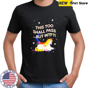 Unicorn this too shall pass but Wtf shirt