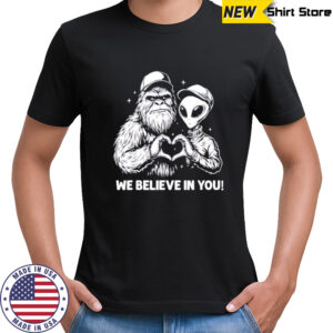We Believe in You Bigfoot and Alien heart shirt