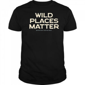 Wild Places Matter Better South Better World T-Shirt