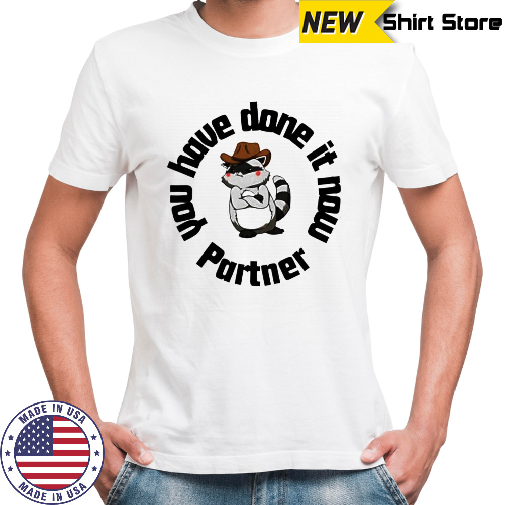 You have done it now Partner Raccoon shirt