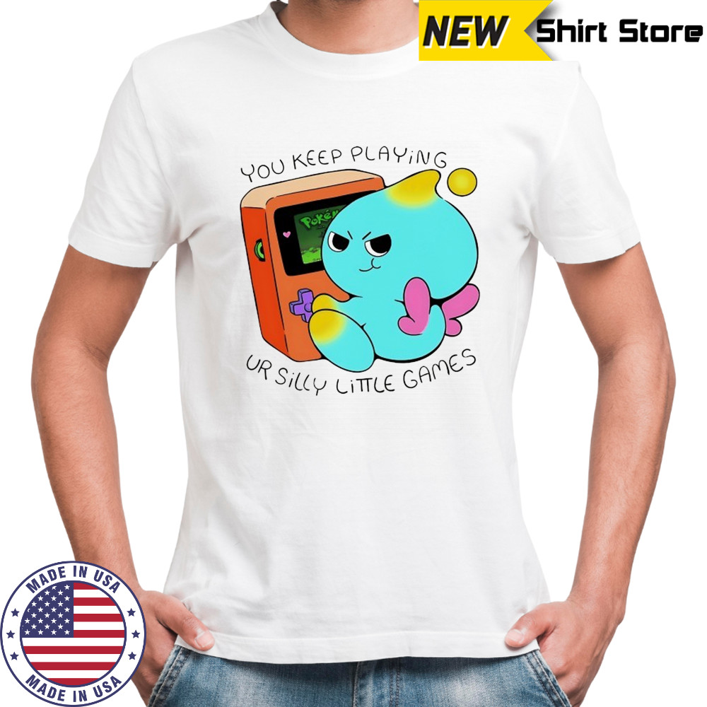 You keep playing ur silly little games shirt