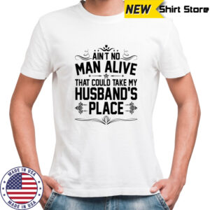 Ain’t no man alive that could take my husband’s place shirt