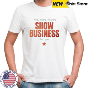 And baby that’s show business for you shirt