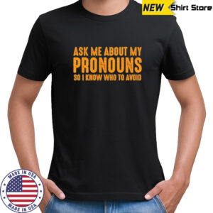 Ask me about my pronouns so I know who to avoid shirt