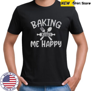 Baking Makes Me Happy T-Shirt