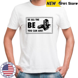 Be all the be you can are shirt