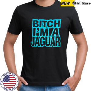 Bitch Im A Jaugar shirt