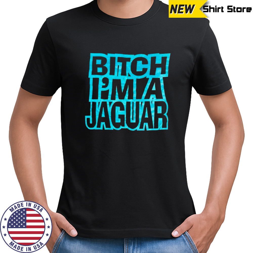 Bitch Im A Jaugar shirt