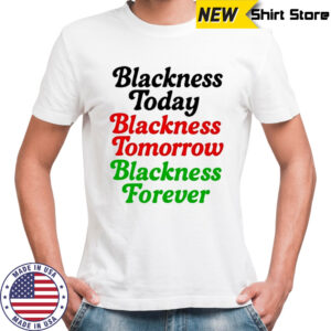 Blackness Today Blackness Tomorrow Blackness Forever T-Shirt