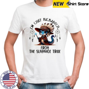 Blue Dragon I’m chief kickabitch from the slapahoe tribe shirt