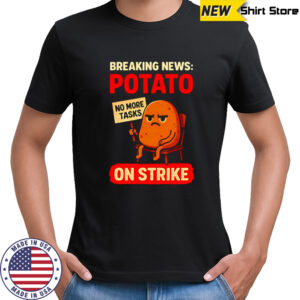 Breaking News Potato on Strike no more tasks shirt