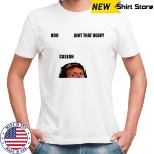 Bro ain’t that heavy caseoh shirt