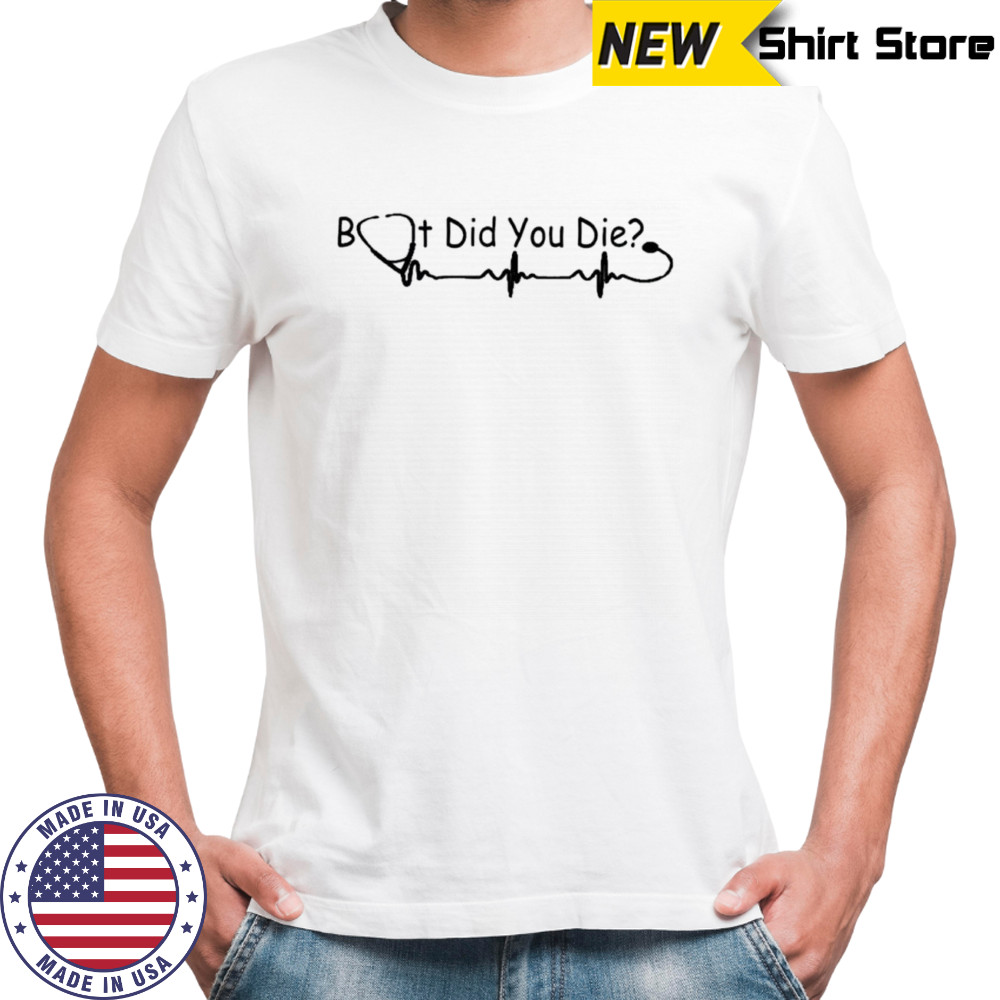 But did you die stethoscope shirt