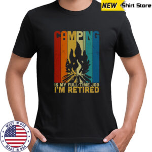 Camping Is My Full Time Job I’m Retired Vintage Campfire T-Shirt