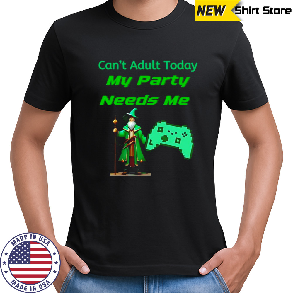 Can’t adult today my party needs me shirt