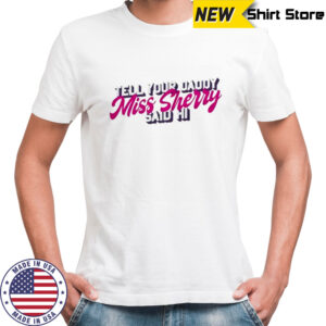 Carmen Q Gollihar Tell Your Daddy Miss Sherry Said Hi T-Shirt