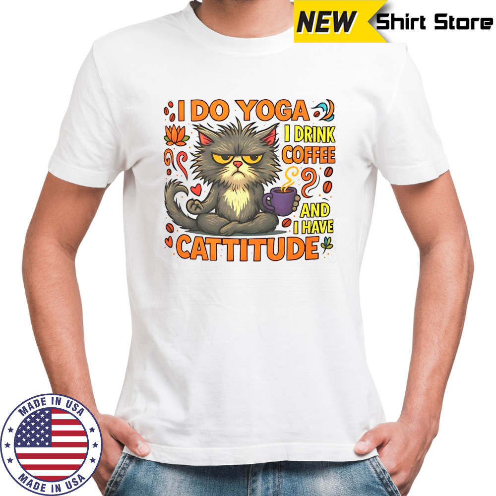 Cat I do Yoga I drink coffee and I have Cattitude shirt