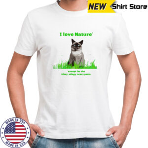 Cat I love nature except for the bitey stingy scary parts shirt