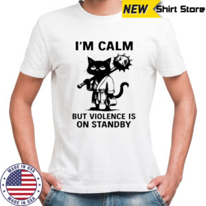 Cat I’m Calm Violence Is On Standby shirt