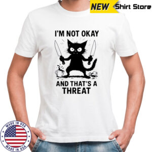 Cat I’m not okay and that’s a threat shirt