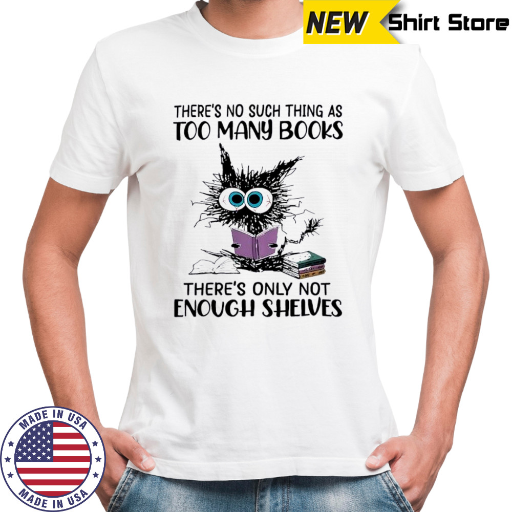 Cat there’s no such thing as too many books shirt