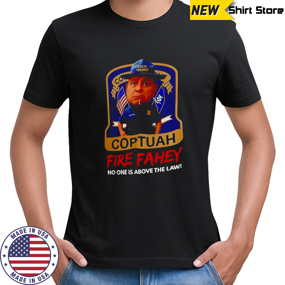 Coptuah Fire Fahey no one is above the law shirt