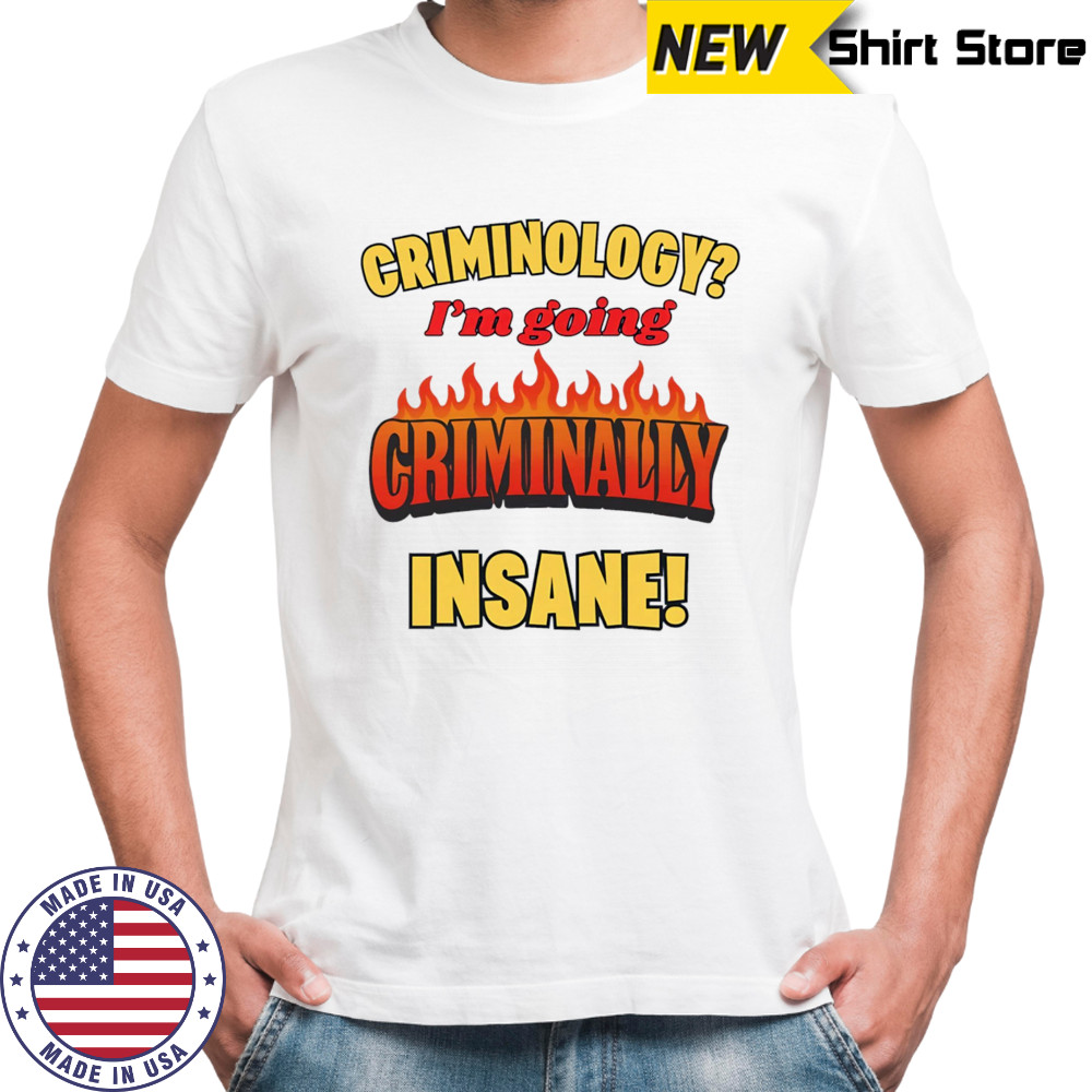 Criminology I’m going criminally insane shirt