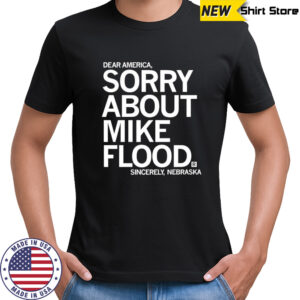 Dear America sorry about Mike Flood Sincerely Nebraska shirt