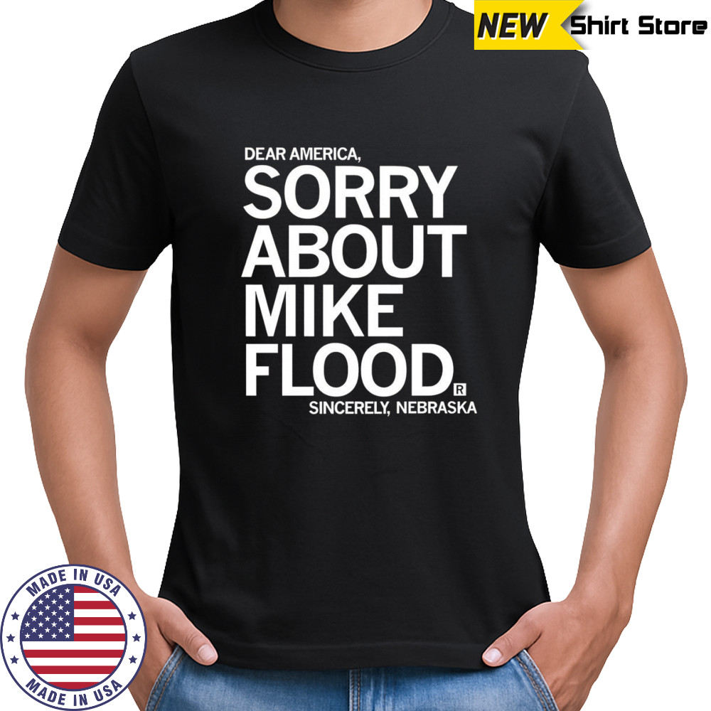 Dear America sorry about Mike Flood Sincerely Nebraska shirt