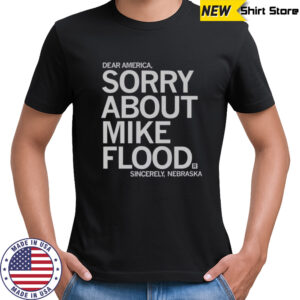 Dear America Sorry About Mike Flood Sincerely Nebraska T-Shirt