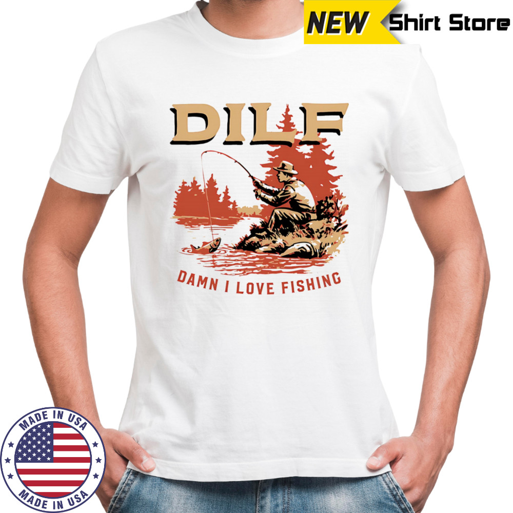 DILF Damn I Love Fishing on river shirt