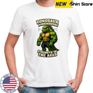 Dinosaur Pominhouse Strength of the Ages shirt
