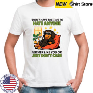 Dog I don’t have the time to hate anyone shirt